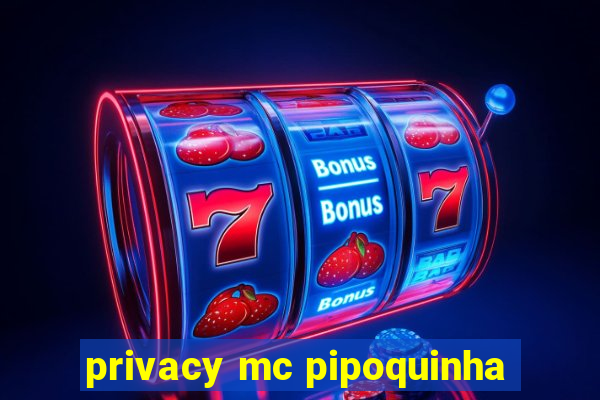 privacy mc pipoquinha